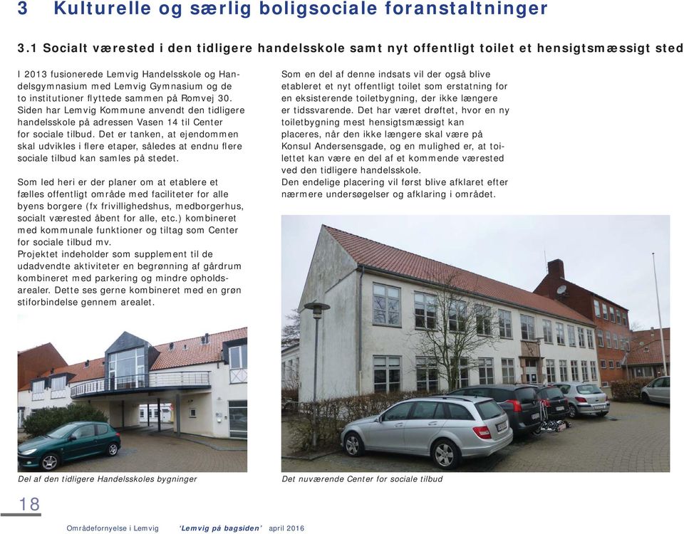 institutioner flyttede sammen på Romvej 30. Siden har Lemvig Kommune anvendt den tidligere handelsskole på adressen Vasen 14 til Center for sociale tilbud.