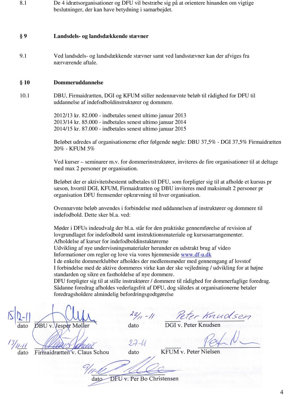 1 DBU, Firmaidrætten, DGI og KFUM stiller nedennævnte beløb til rådighed for DFU til uddannelse af indefodboldinstruktører og dommere. 2012/13 kr. 82.