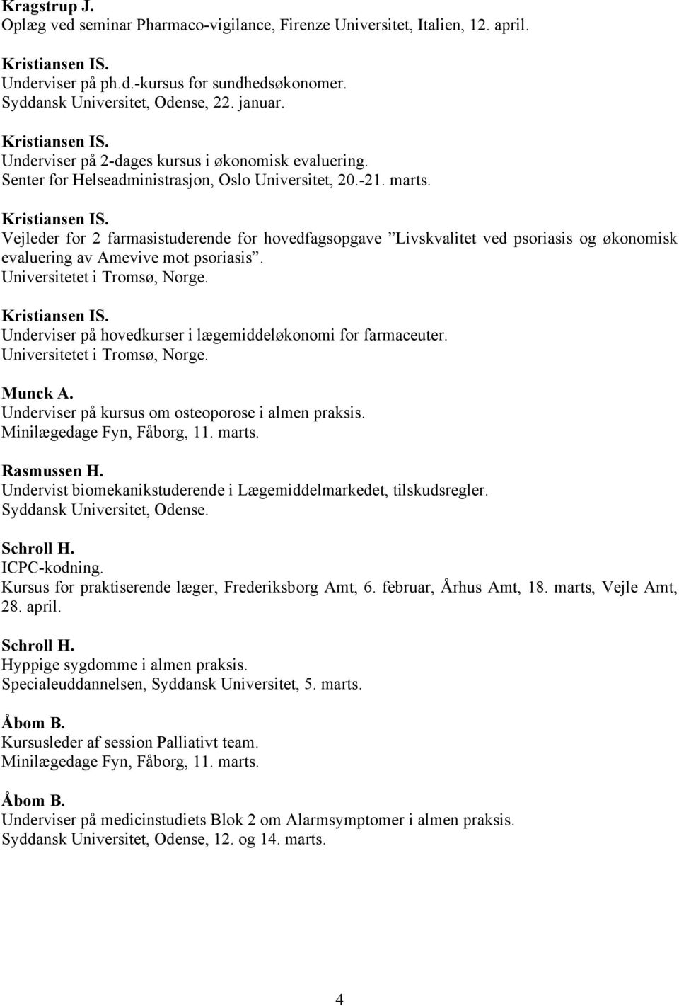 Vejleder for 2 farmasistuderende for hovedfagsopgave Livskvalitet ved psoriasis og økonomisk evaluering av Amevive mot psoriasis. Universitetet i Tromsø, Norge.
