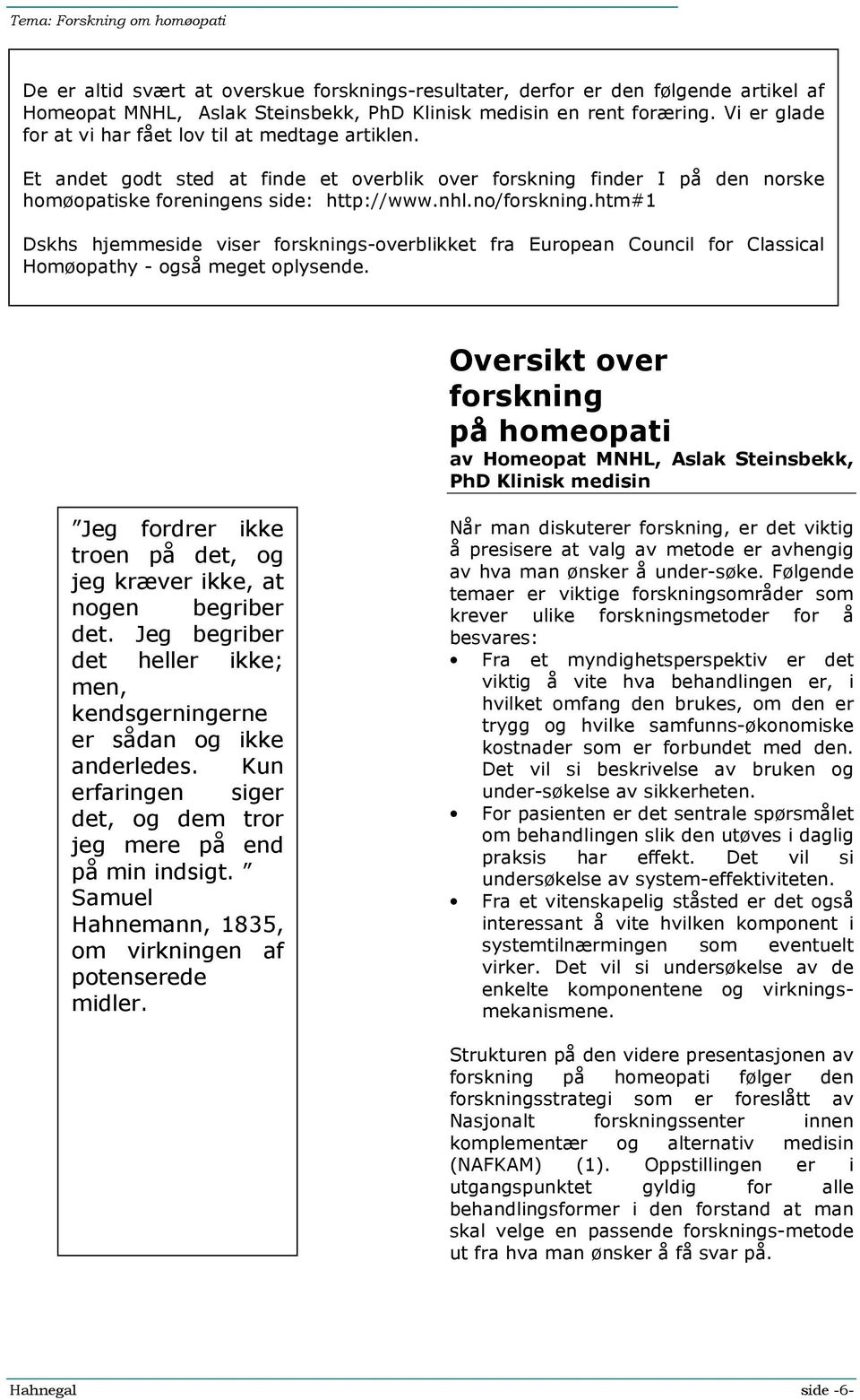 htm#1 Dskhs hjemmeside viser forsknings-overblikket fra European Council for Classical Homøopathy - også meget oplysende.