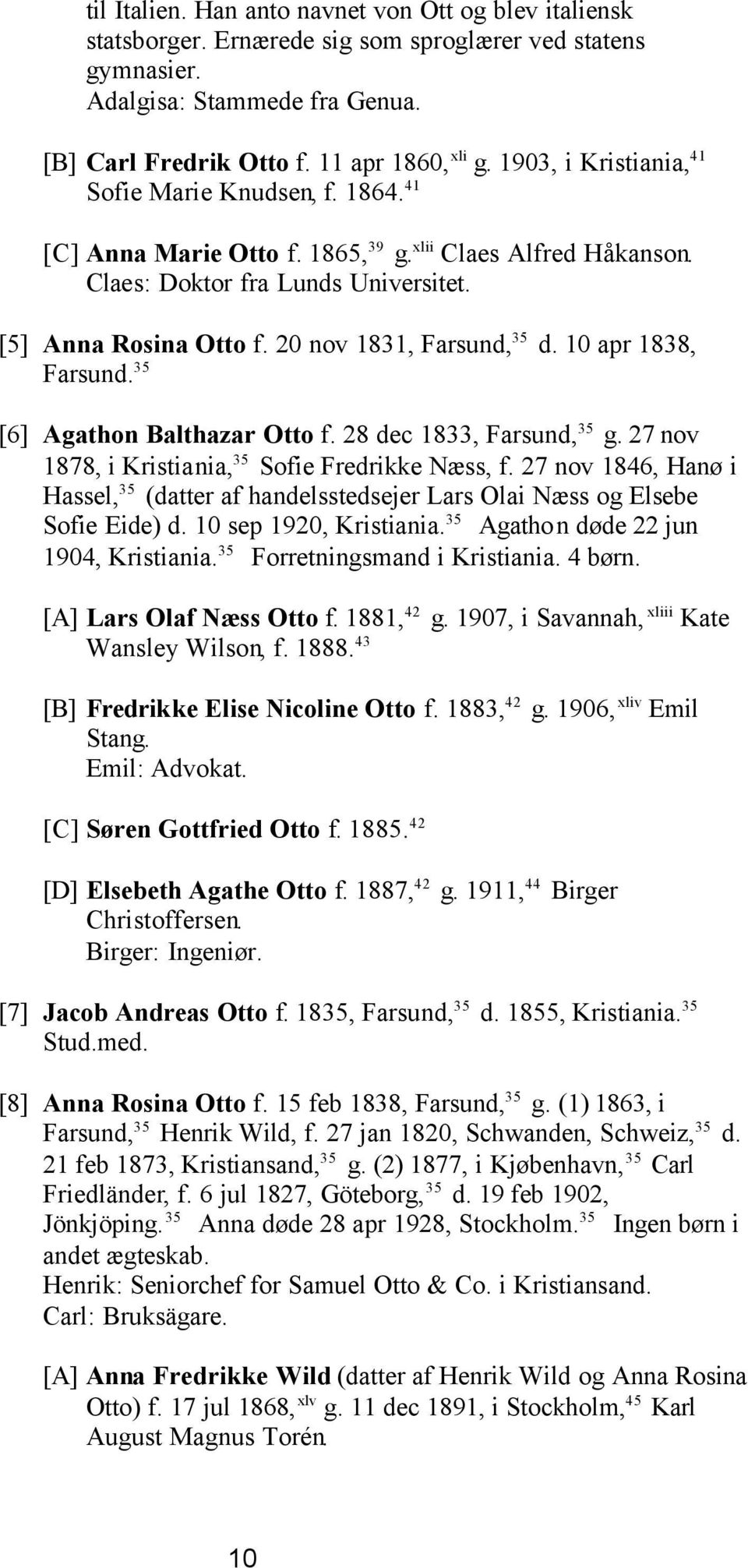 20 nov 1831, Farsund, 35 d. 10 apr 1838, Farsund. 35 [6] Agathon Balthazar Otto f. 28 dec 1833, Farsund, 35 g. 27 nov 1878, i Kristiania, 35 Sofie Fredrikke Næss, f.