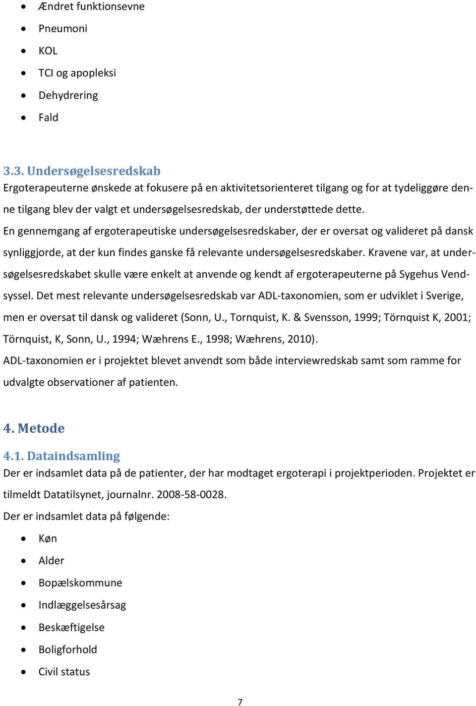 En gennemgang af ergoterapeutiske undersøgelsesredskaber, der er oversat og valideret på dansk synliggjorde, at der kun findes ganske få relevante undersøgelsesredskaber.