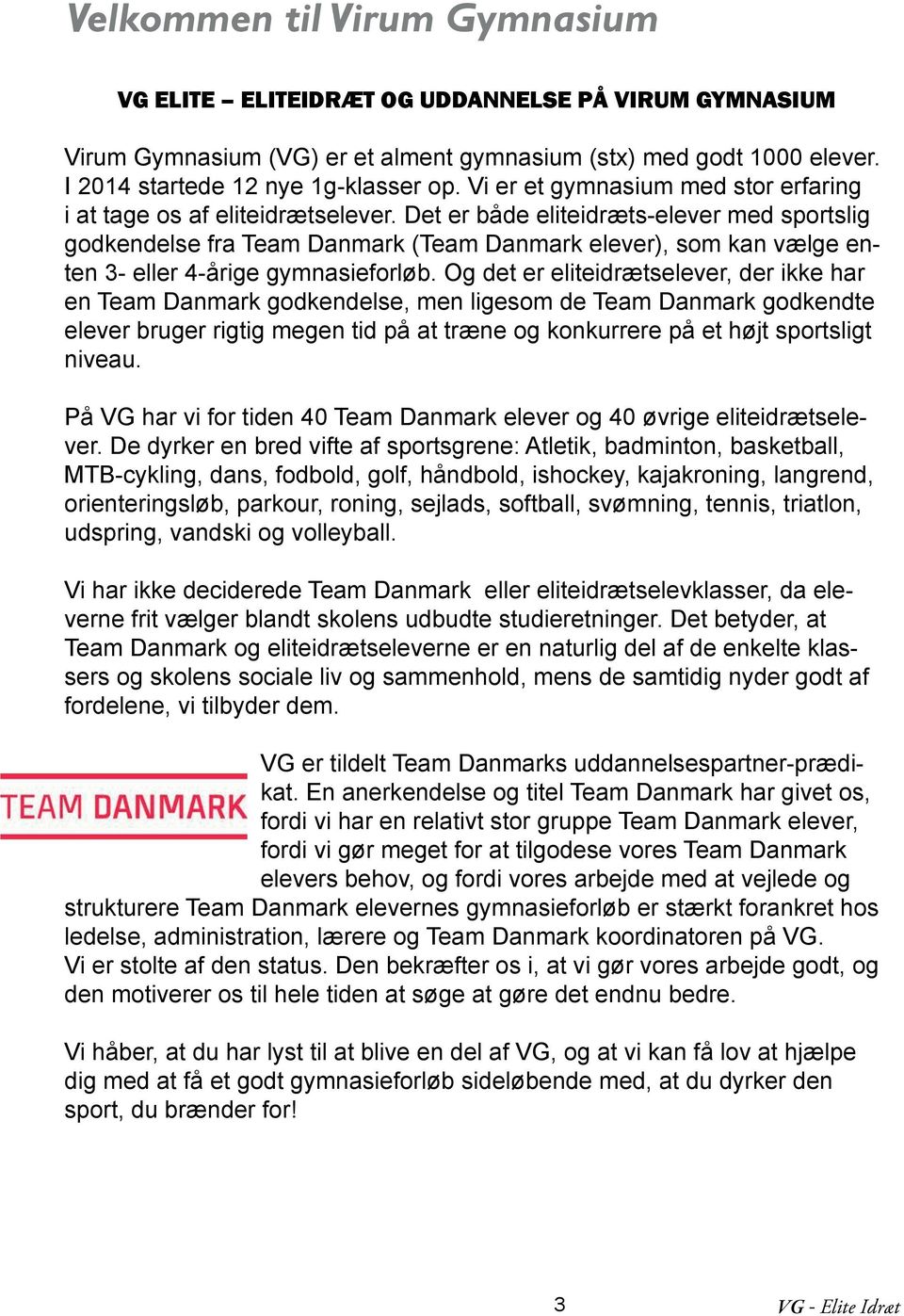 Det er både eliteidræts-elever med sportslig godkendelse fra Team Danmark (Team Danmark elever), som kan vælge enten 3- eller 4-årige gymnasieforløb.