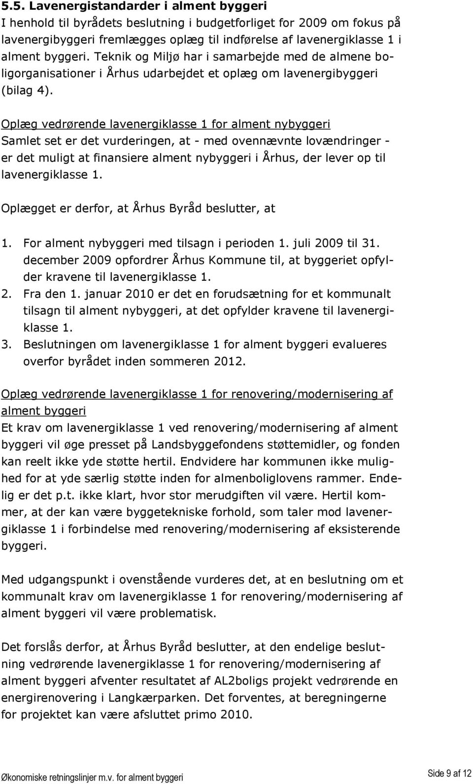 Oplæg vedrørende lavenergiklasse 1 for alment nybyggeri Samlet set er det vurderingen, at - med ovennævnte lovændringer - er det muligt at finansiere alment nybyggeri i Århus, der lever op til