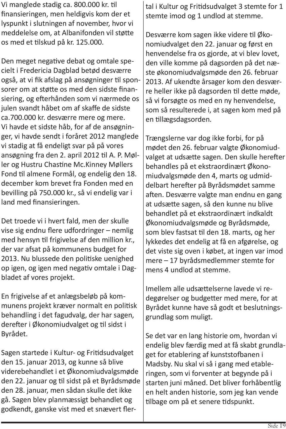 Den meget negative debat og omtale specielt i Fredericia Dagblad betød desværre også, at vi fik afslag på ansøgninger til sponsorer om at støtte os med den sidste finansiering, og efterhånden som vi