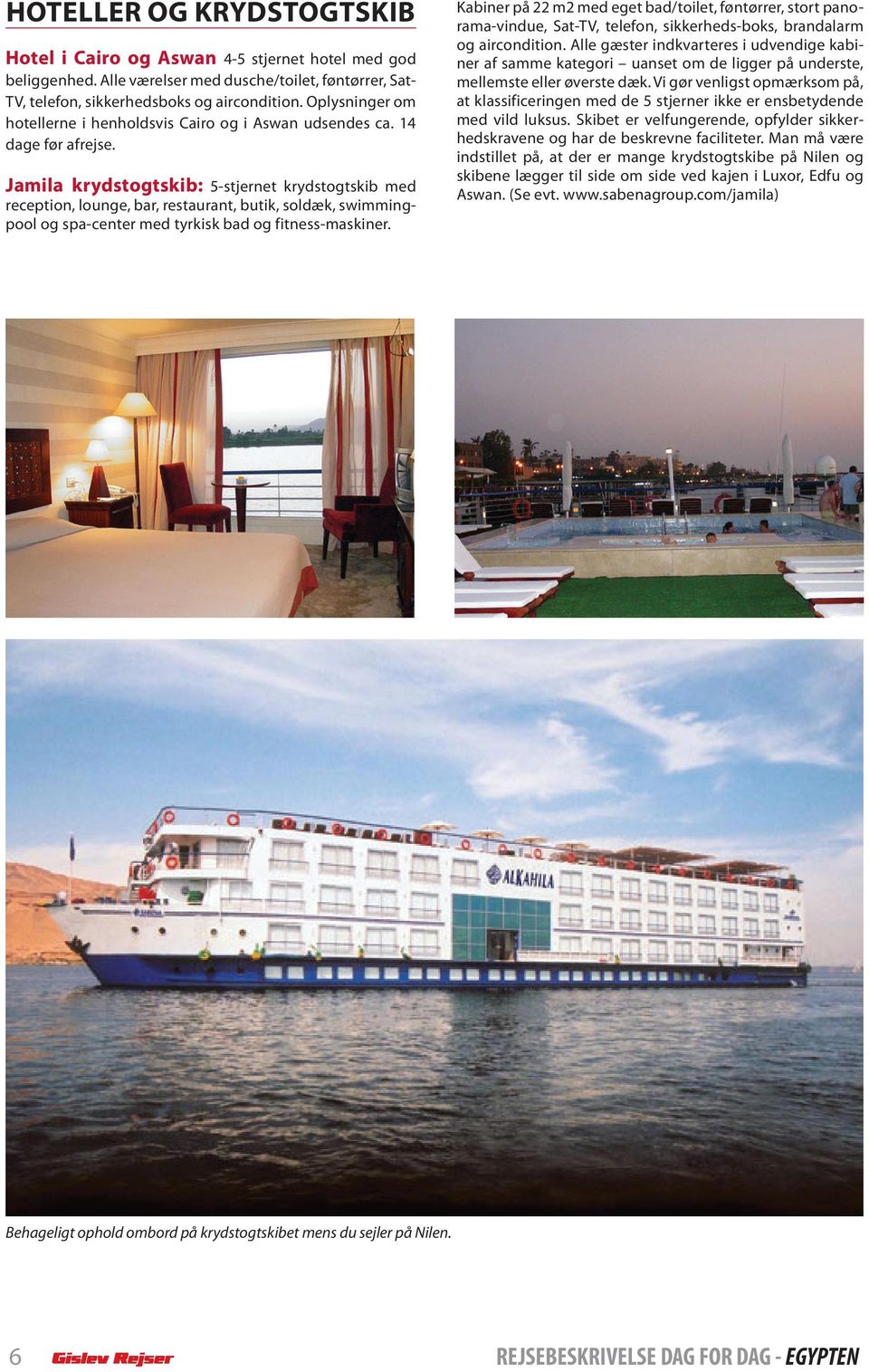 Jamila krydstogtskib: 5-stjernet krydstogtskib med reception, lounge, bar, restaurant, butik, soldæk, swimmingpool og spa-center med tyrkisk bad og fitness-maskiner.