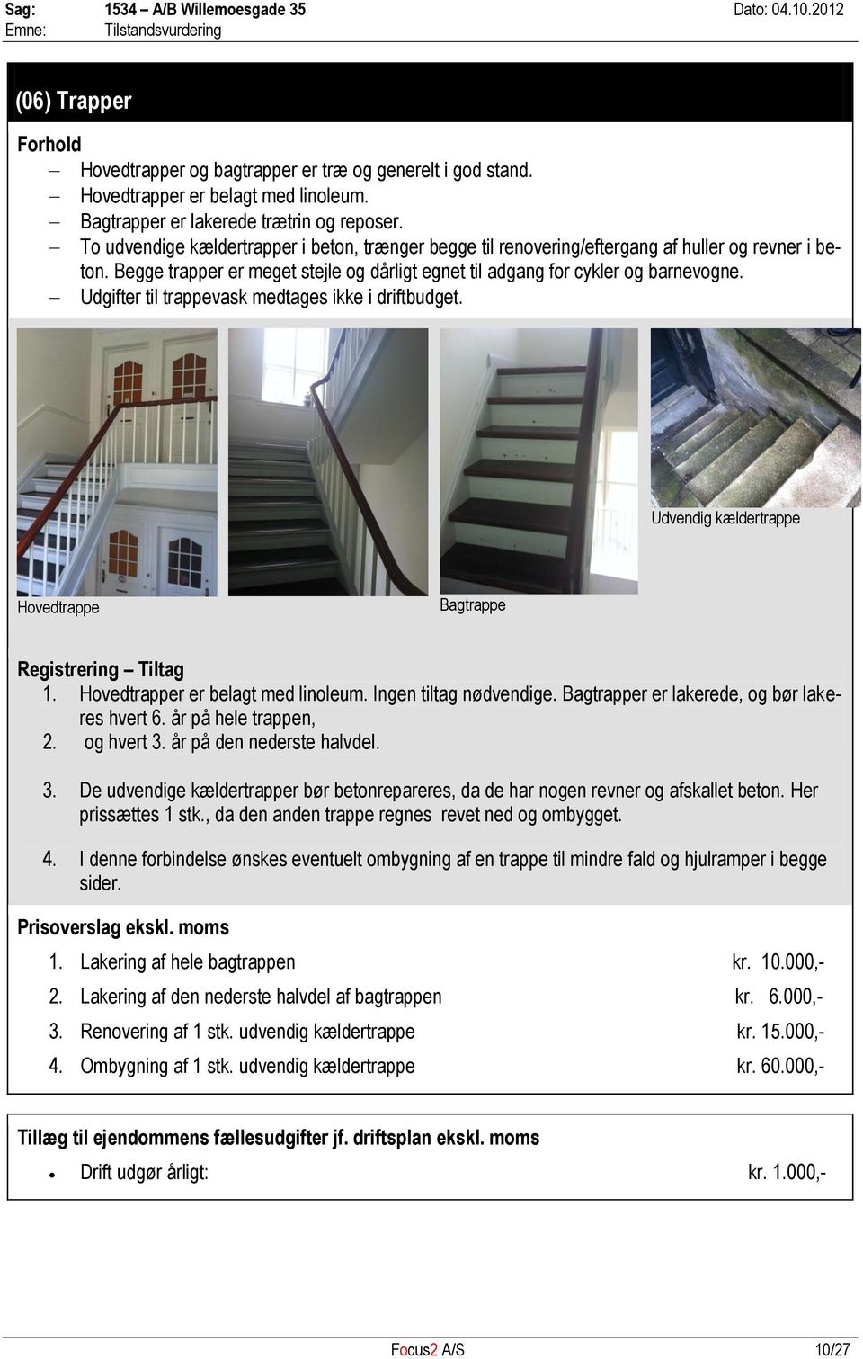 Udgifter til trappevask medtages ikke i driftbudget. Udvendig kældertrappe Hovedtrappe Bagtrappe Registrering Tiltag 1. Hovedtrapper er belagt med linoleum. Ingen tiltag nødvendige.