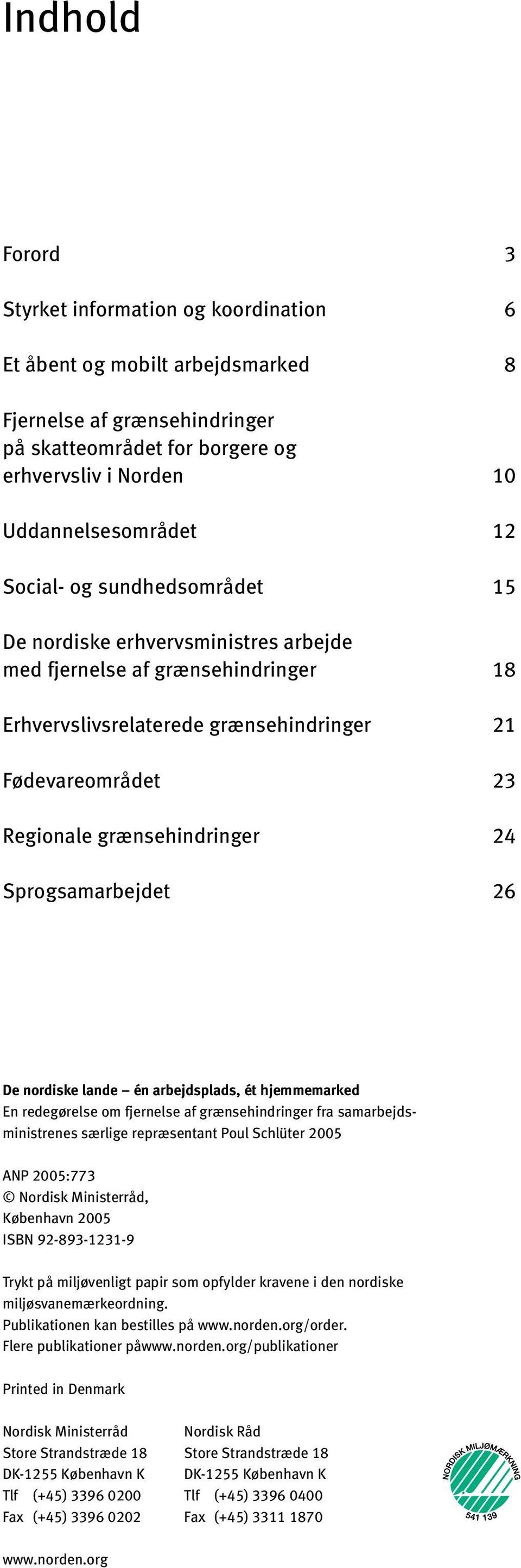 Sprogsamarbejdet 26 De nordiske lande én arbejdsplads, ét hjemmemarked En redegørelse om fjernelse af grænsehindringer fra samarbejdsministrenes særlige repræsentant Poul Schlüter 2005 ANP 2005:773
