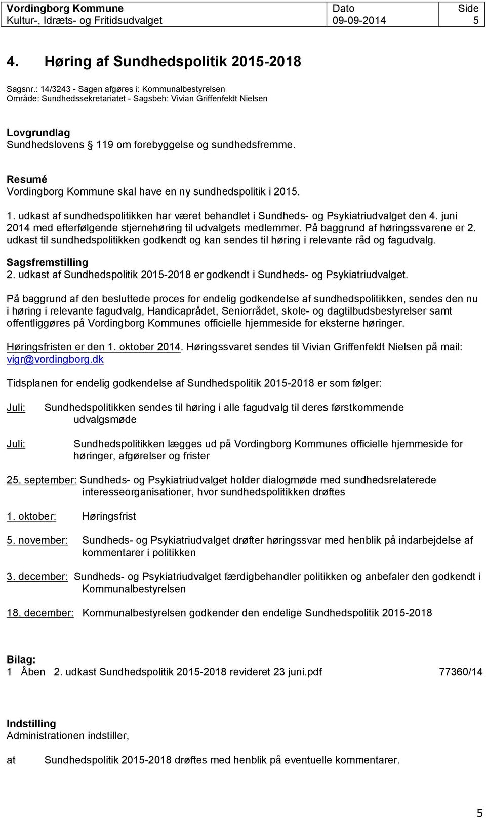 Resumé Vordingborg Kommune skal have en ny sundhedspolitik i 2015. 1. udkast af sundhedspolitikken har været behandlet i Sundheds- og Psykiriudvalget den 4.