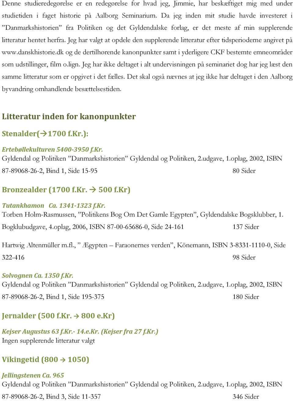 Jeg har valgt at opdele den supplerende litteratur efter tidsperioderne angivet på www.danskhistorie.