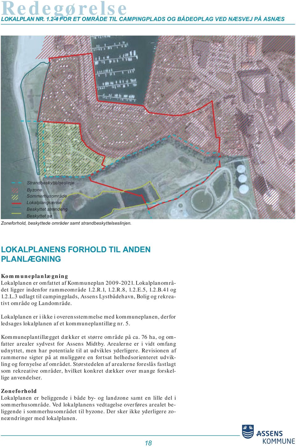 LOKALPLANENS FORHOLD TIL ANDEN PLANLÆGNING Kommuneplanlægning Lokalplanen er omfattet af Kommuneplan 2009-2021. Lokalplanområdet ligger indenfor rammeområde 1.2.R.1, 1.2.R.8, 1.2.E.5, 1.2.B.41 og 1.2.L.3 udlagt til campingplads, Assens Lystbådehavn, Bolig og rekreativt område og Landområde.