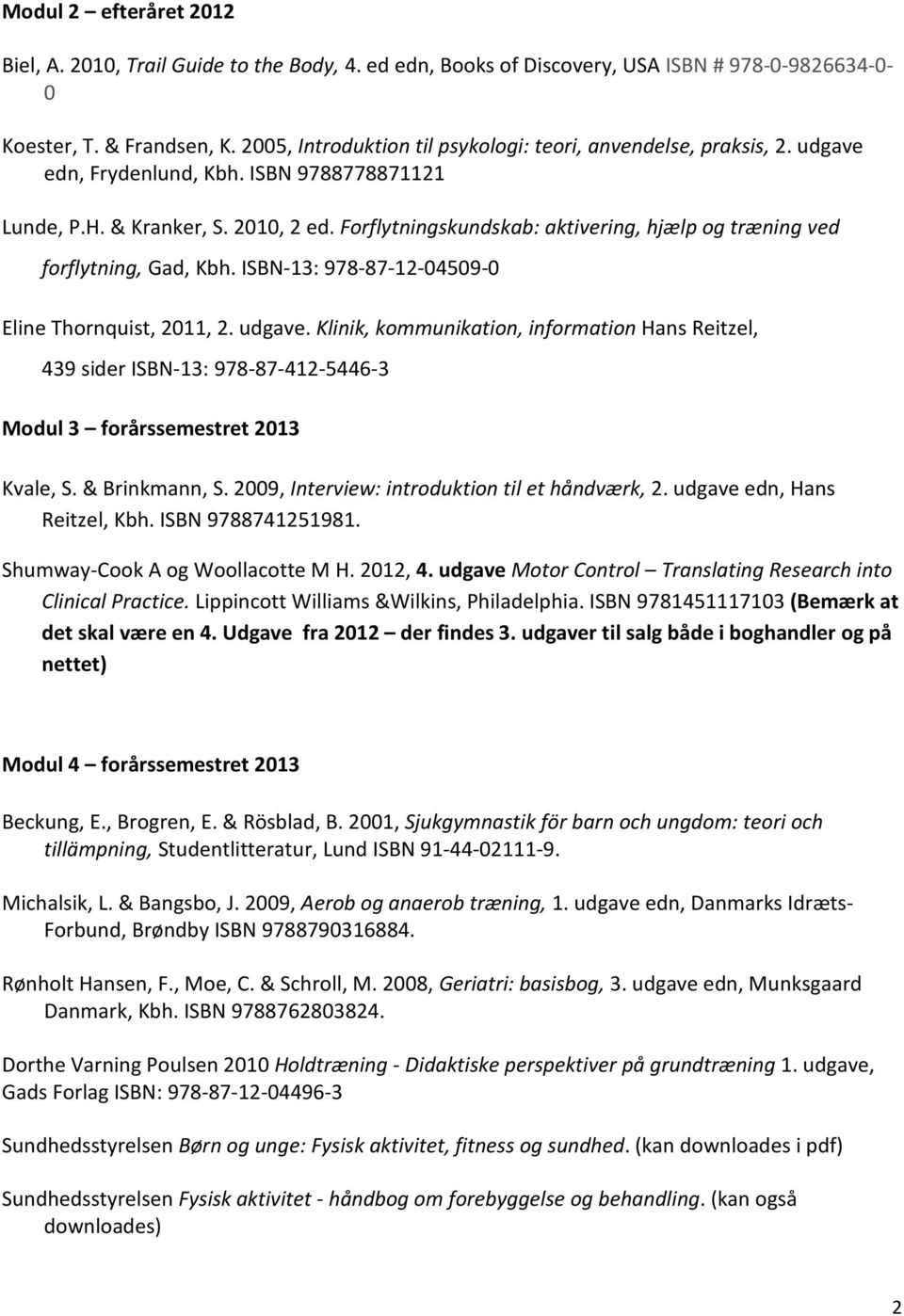 Forflytningskundskab: aktivering, hjælp og træning ved forflytning, Gad, Kbh. ISBN-13: 978-87-12-04509-0 Eline Thornquist, 2011, 2. udgave.