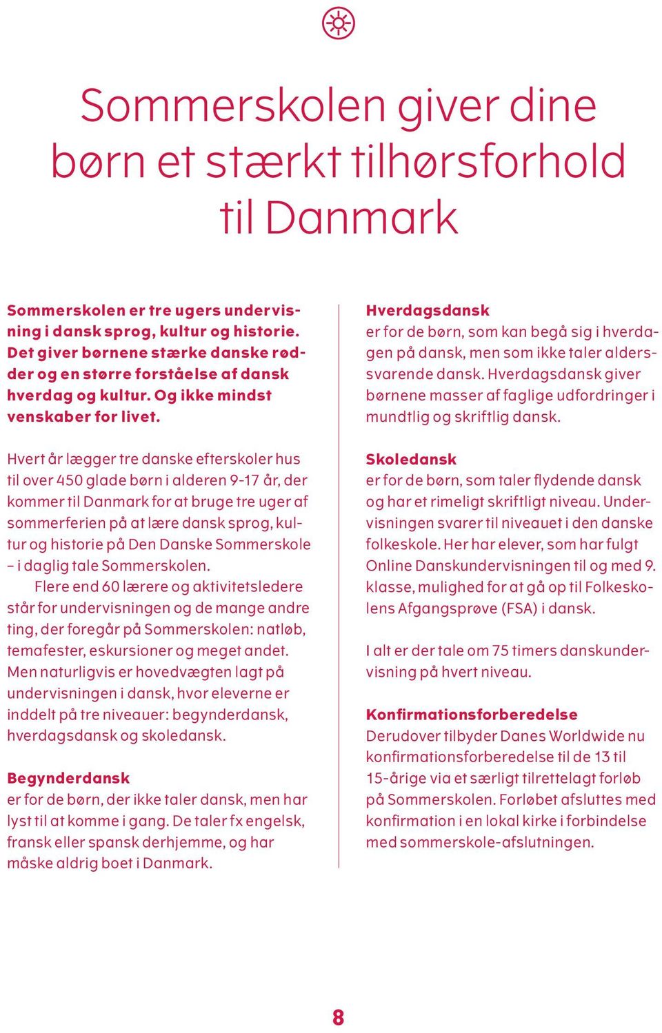 Hverdagsdansk er for de børn, som kan begå sig i hverdagen på dansk, men som ikke taler alderssvarende dansk. Hverdagsdansk giver børnene masser af faglige udfordringer i mundtlig og skriftlig dansk.