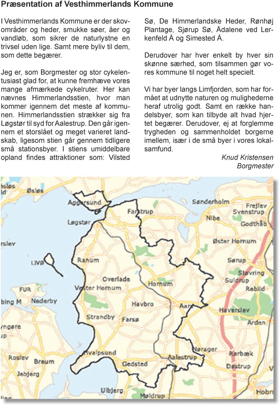 Her kan nævnes Himmerlandsstien, hvor man kommer igennem det meste af kommunen. Himmerlandsstien strækker sig fra Løgstør til syd for Aalestrup.