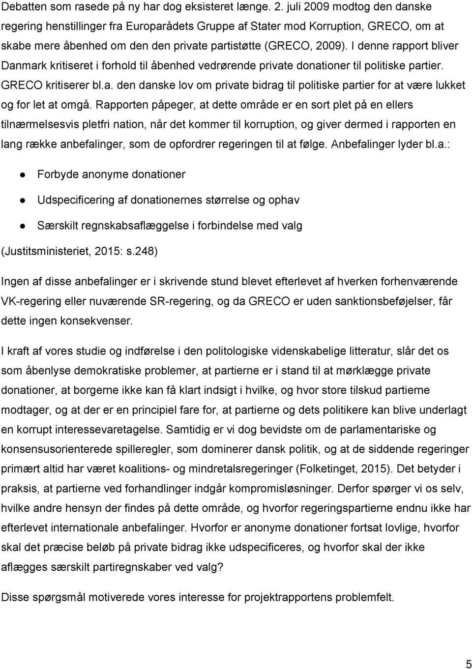 I denne rapport bliver Danmark kritiseret i forhold til åbenhed vedrørende private donationer til politiske partier. GRECO kritiserer bl.a. den danske lov om private bidrag til politiske partier for at være lukket og for let at omgå.