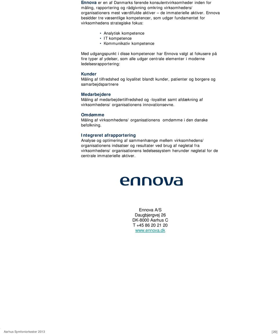 har Ennova valgt at fokusere på fire typer af ydelser, som alle udgør centrale elementer i moderne ledelsesrapportering: Kunder Måling af tilfredshed og loyalitet blandt kunder, patienter og borgere
