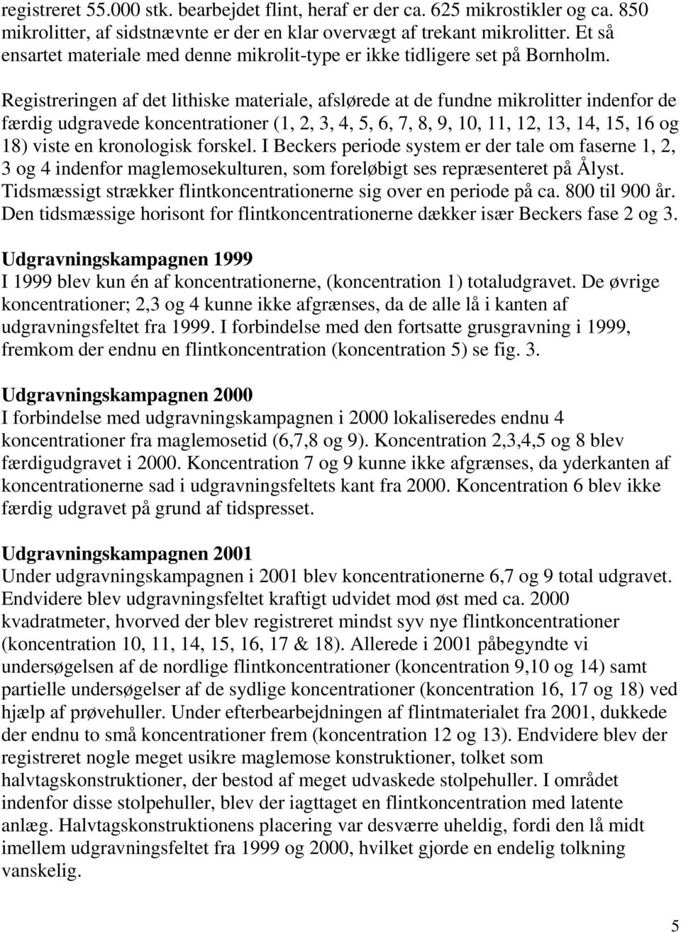 Registreringen af det lithiske materiale, afslørede at de fundne mikrolitter indenfor de færdig udgravede koncentrationer (1, 2, 3, 4, 5, 6, 7, 8, 9, 10, 11, 12, 13, 14, 15, 16 og 18) viste en