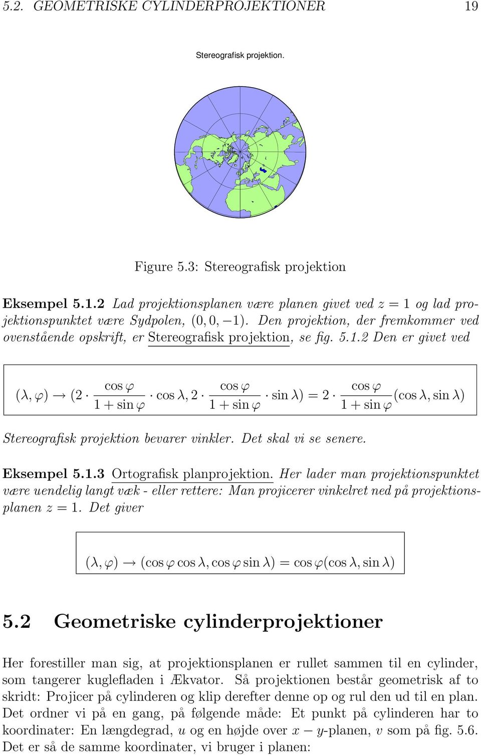 2 Den er givet ved (λ,ϕ) (2 cosϕ 1 + sin ϕ cosλ, 2 cosϕ 1 + sin ϕ sin λ) = 2 cosϕ (cosλ, sin λ) 1 + sinϕ Stereografisk projektion bevarer vinkler. Det skal vi se senere. Eksempel 5.1.3 Ortografisk planprojektion.