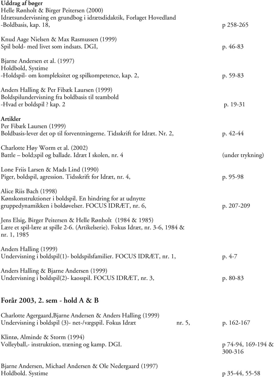 (1997) Holdbold, Systime -Holdspil- om kompleksitet og spilkompetence, kap. 2, p. 59-83 Anders Halling & Per Fibæk Laursen (1999) Boldspilundervisning fra boldbasis til teambold -Hvad er boldspil?
