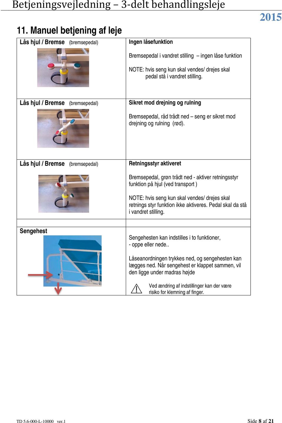 Lås hjul / Bremse (bremsepedal) Retningsstyr aktiveret Bremsepedal, grøn trådt ned - aktiver retningsstyr funktion på hjul (ved transport ) NOTE: hvis seng kun skal vendes/ drejes skal retnings styr