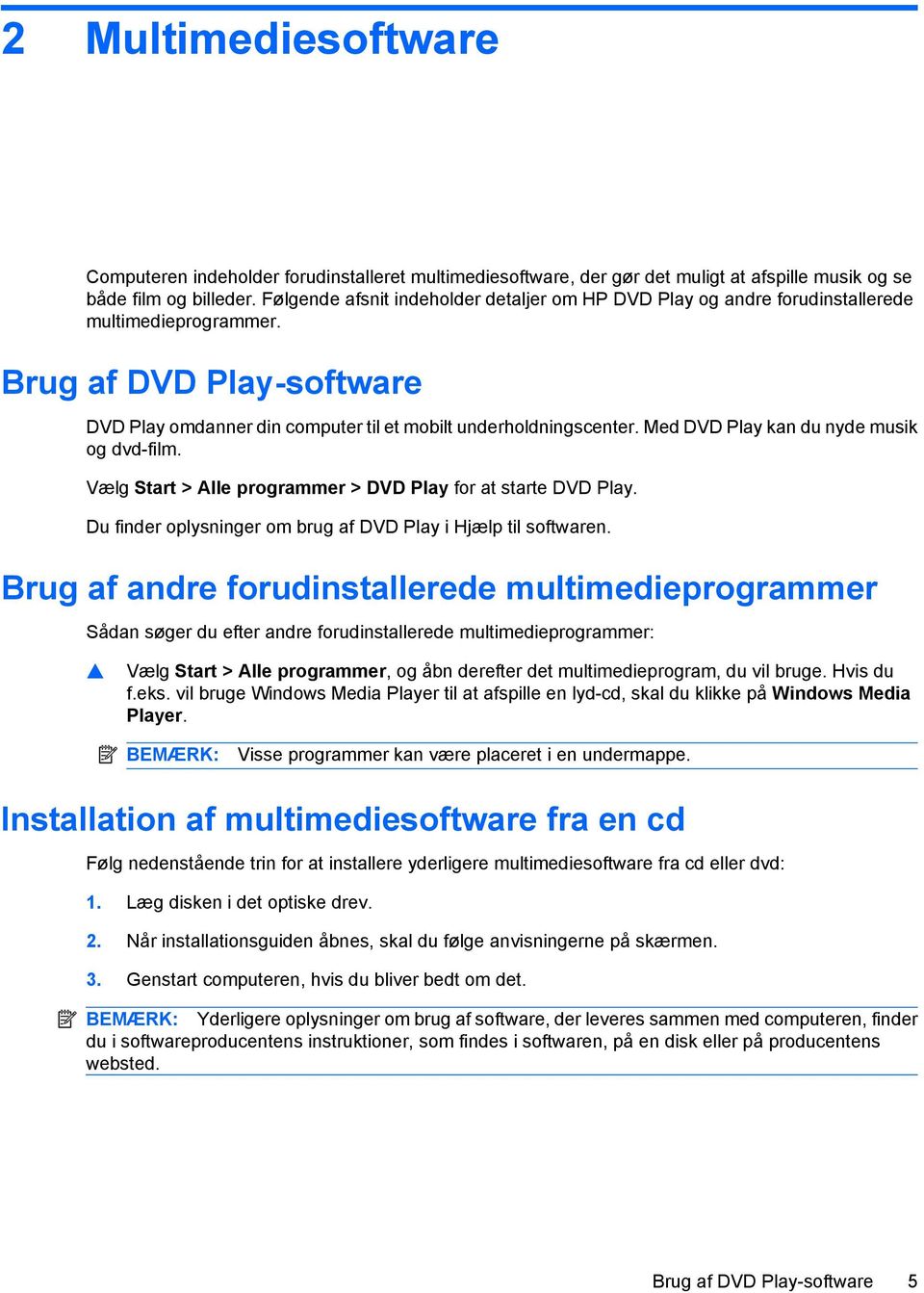Med DVD Play kan du nyde musik og dvd-film. Vælg Start > Alle programmer > DVD Play for at starte DVD Play. Du finder oplysninger om brug af DVD Play i Hjælp til softwaren.