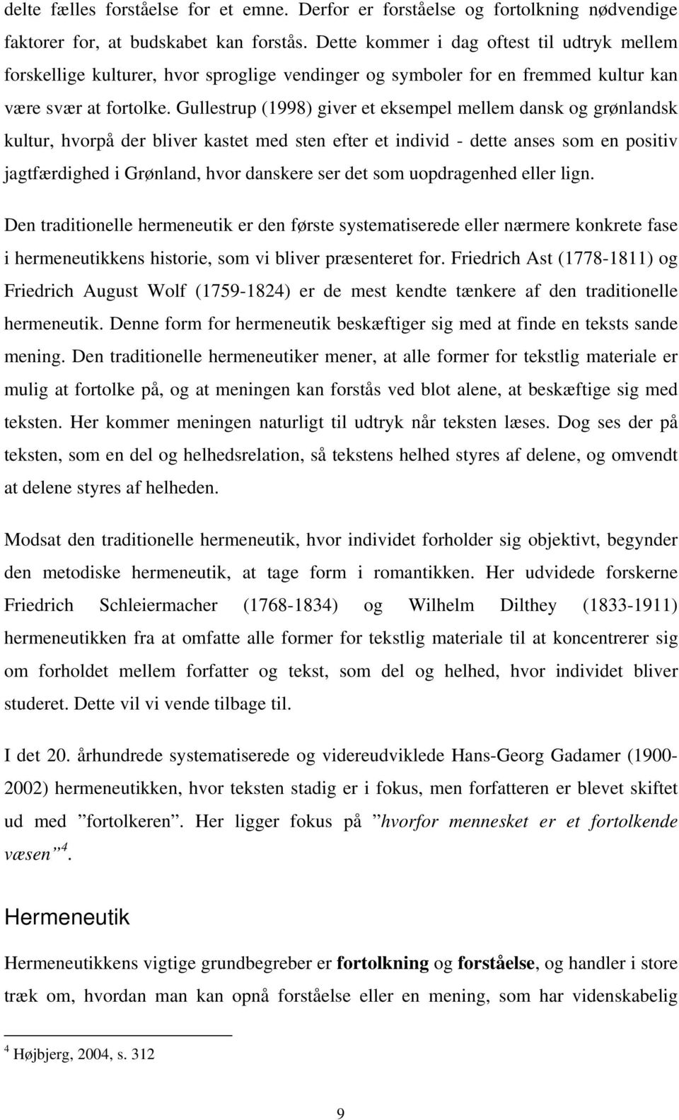 Gullestrup (1998) giver et eksempel mellem dansk og grønlandsk kultur, hvorpå der bliver kastet med sten efter et individ - dette anses som en positiv jagtfærdighed i Grønland, hvor danskere ser det