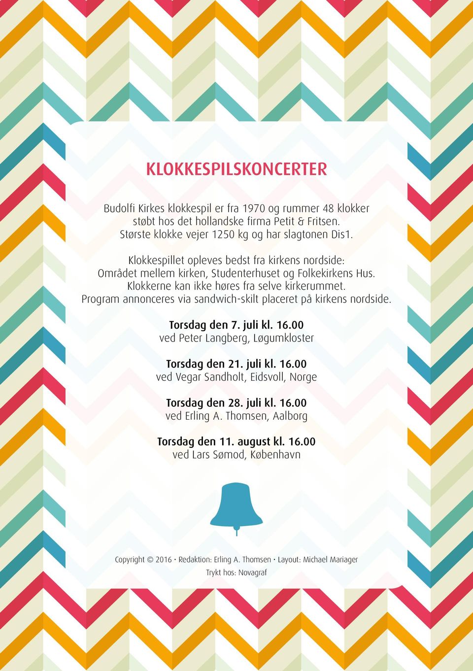 Program annonceres via sandwich-skilt placeret på kirkens nordside. Torsdag den 7. juli kl. 16.00 ved Peter Langberg, Løgumkloster Torsdag den 21. juli kl. 16.00 ved Vegar Sandholt, Eidsvoll, Norge Torsdag den 28.