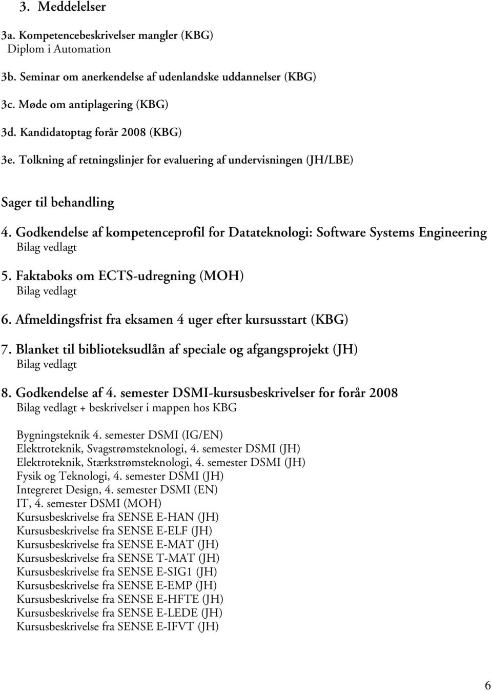 Godkendelse af kompetenceprofil for Datateknologi: Software Systems Engineering 5. Faktaboks om ECTS-udregning (MOH) 6. Afmeldingsfrist fra eksamen 4 uger efter kursusstart (KBG) 7.