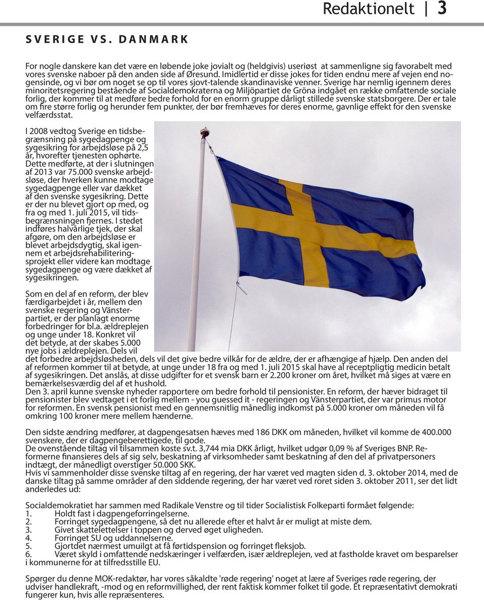 Sverige har nemlig igennem deres minoritetsregering bestående af Socialdemokraterna Miljöpartiet de Gröna indgået en række omfattende sociale forlig, der kommer til at medføre bedre forhold for en