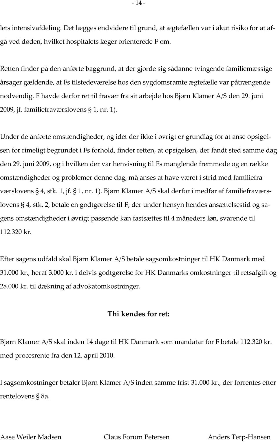 F havde derfor ret til fravær fra sit arbejde hos Bjørn Klamer A/S den 29. juni 2009, jf. familiefraværslovens 1, nr. 1).