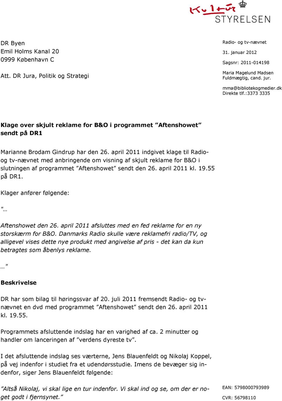 april 2011 indgivet klage til Radioog tv-nævnet med anbringende om visning af skjult reklame for B&O i slutningen af programmet Aftenshowet sendt den 26. april 2011 kl. 19.55 på DR1.