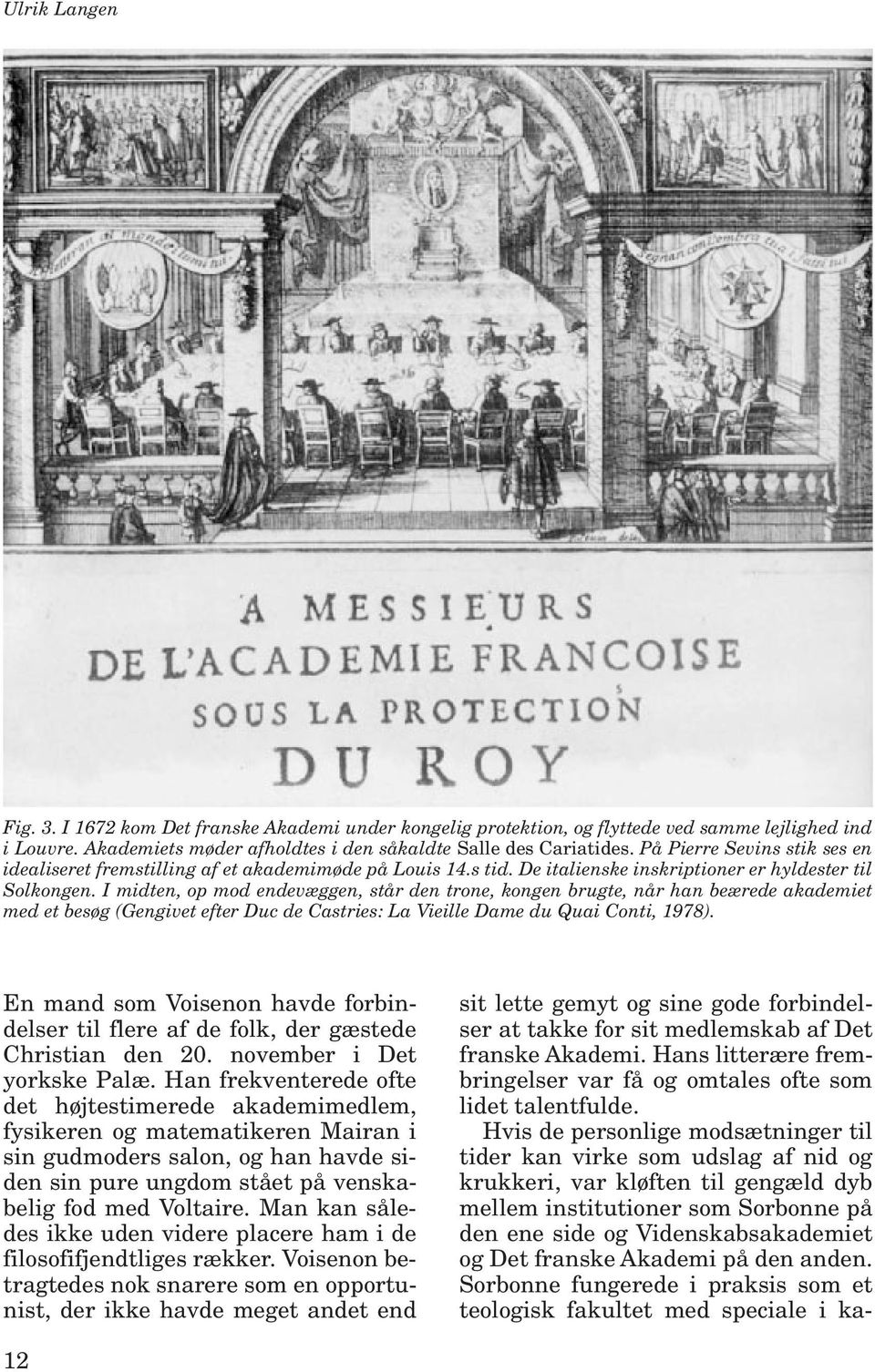 I midten, op mod endevæggen, står den trone, kongen brugte, når han beærede akademiet med et besøg (Gengivet efter Duc de Castries: La Vieille Dame du Quai Conti, 1978).