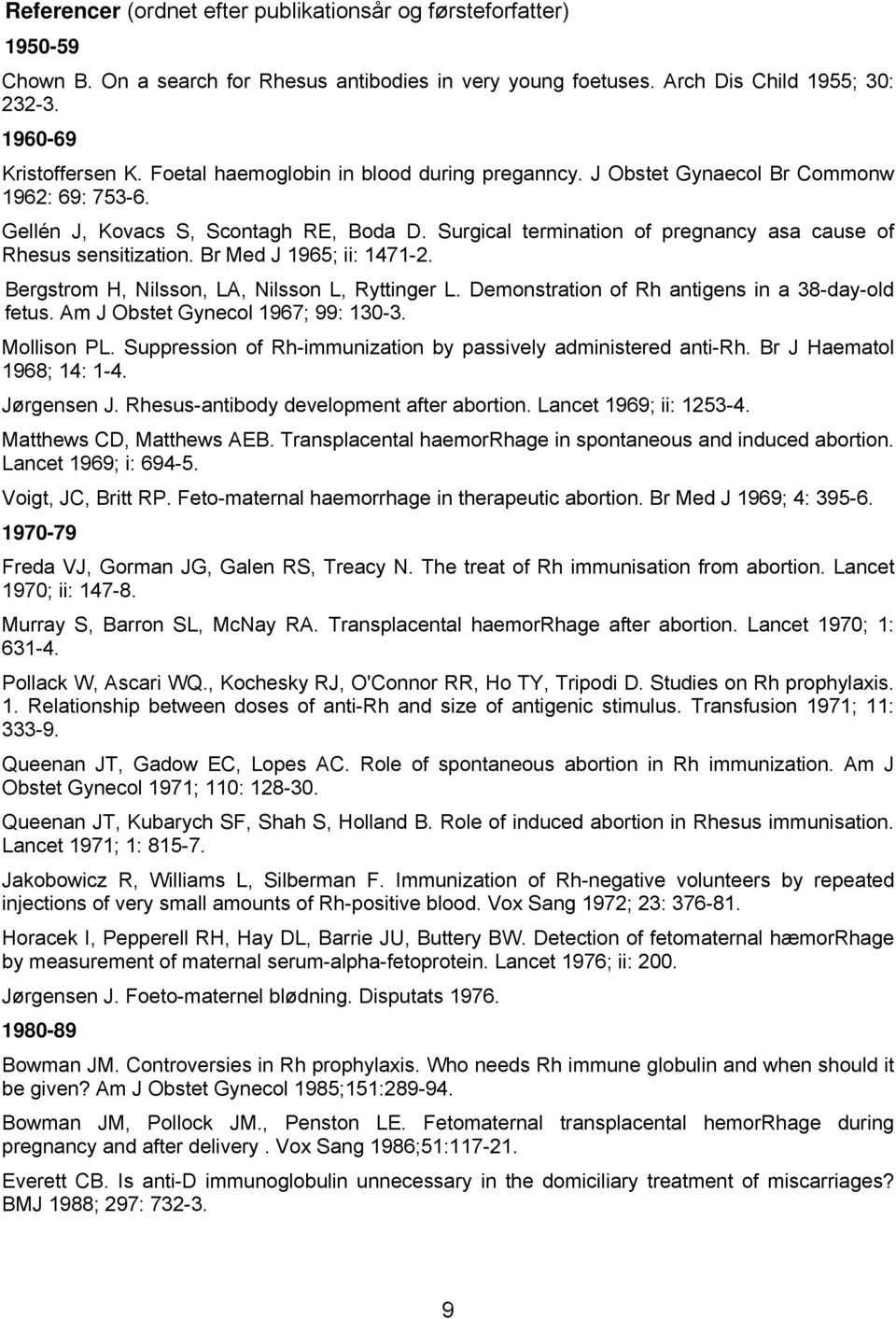 Surgical termination of pregnancy asa cause of Rhesus sensitization. Br Med J 1965; ii: 1471-2. Bergstrom H, Nilsson, LA, Nilsson L, Ryttinger L. Demonstration of Rh antigens in a 38-day-old fetus.