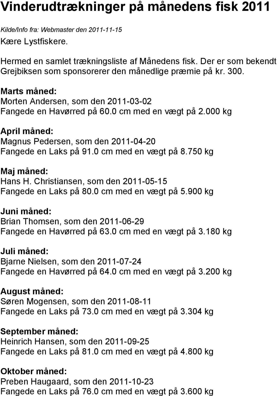 000 kg April måned: Magnus Pedersen, som den 2011-04-20 Fangede en Laks på 91.0 cm med en vægt på 8.750 kg Maj måned: Hans H. Christiansen, som den 2011-05-15 Fangede en Laks på 80.
