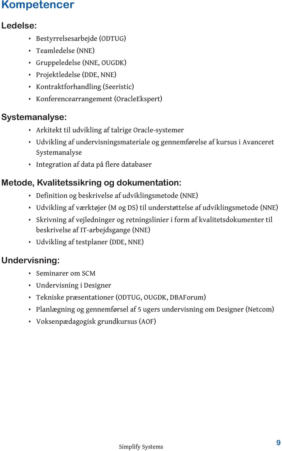 Metode, Kvalitetssikring og dokumentation: Definition og beskrivelse af udviklingsmetode (NNE) Udvikling af værktøjer (M og DS) til understøttelse af udviklingsmetode (NNE) Skrivning af vejledninger