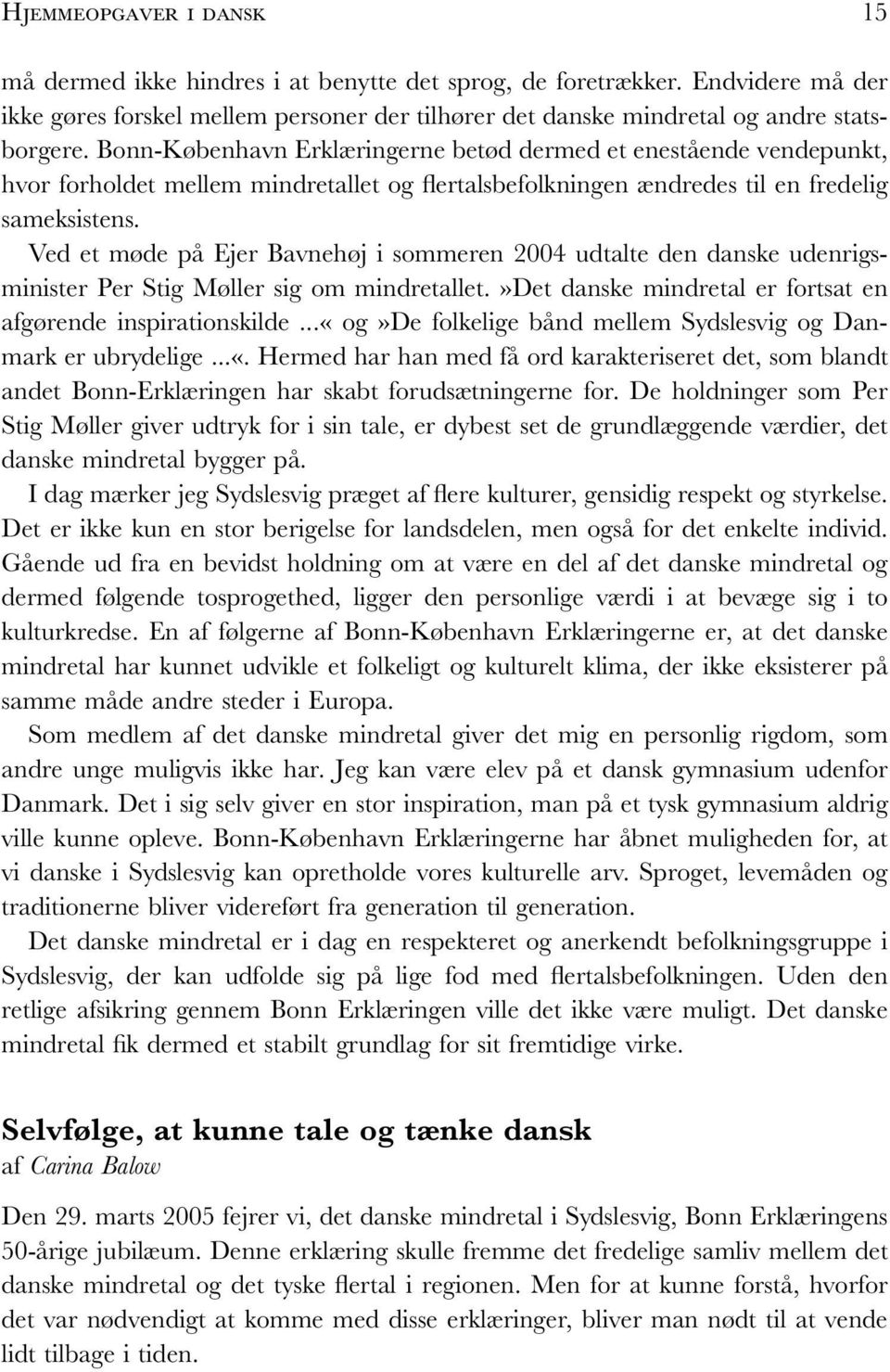 Ved et møde på Ejer Bavnehøj i sommeren 2004 udtalte den danske udenrigsminister Per Stig Møller sig om mindretallet.»det danske mindretal er fortsat en afgørende inspirationskilde.