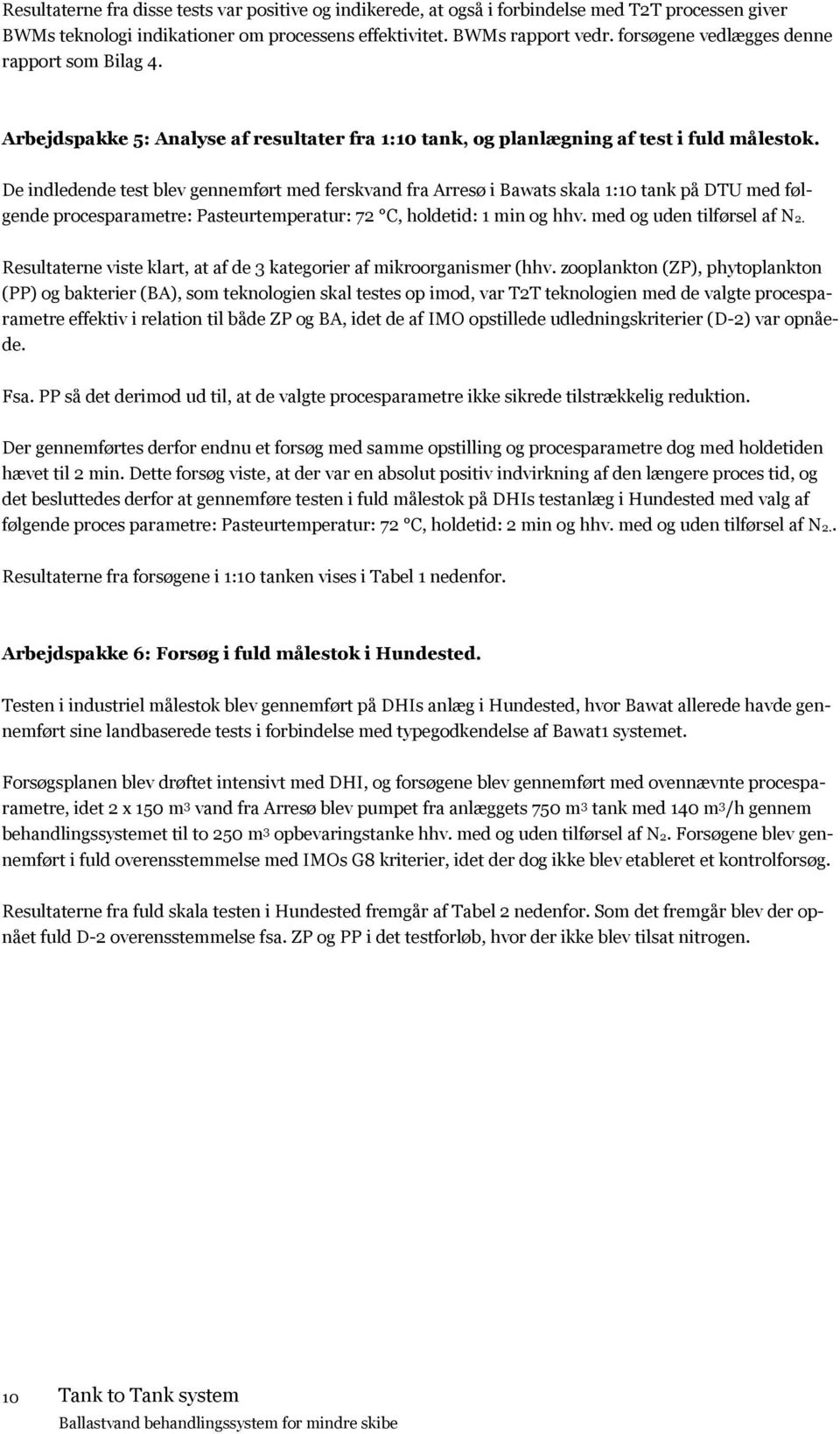 De indledende test blev gennemført med ferskvand fra Arresø i Bawats skala 1:10 tank på DTU med følgende procesparametre: Pasteurtemperatur: 72 C, holdetid: 1 min og hhv. med og uden tilførsel af N2.