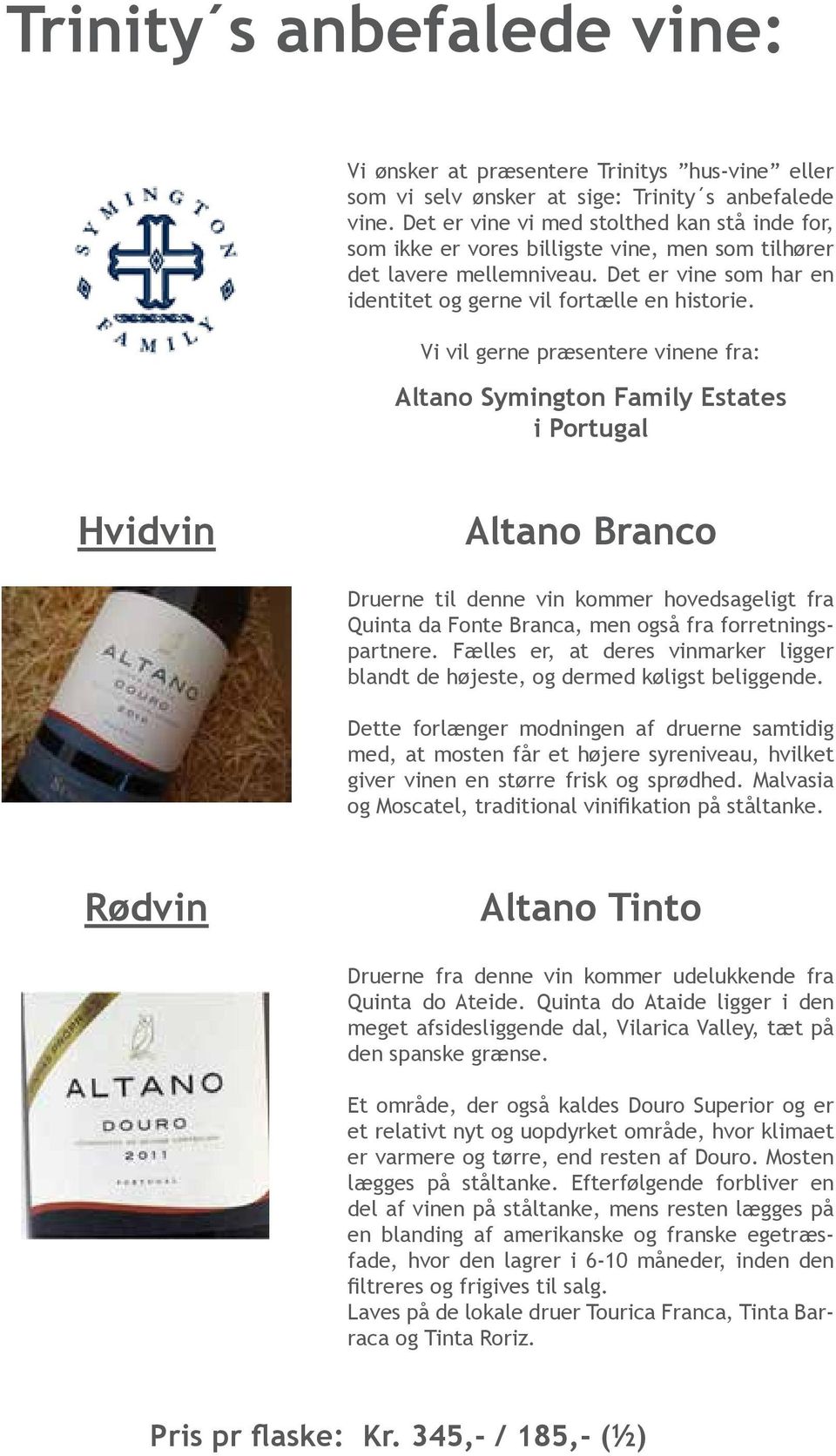 Vi vil gerne præsentere vinene fra: Altano Symington Family Estates i Portugal Hvidvin Altano Branco Druerne til denne vin kommer hovedsageligt fra Quinta da Fonte Branca, men også fra