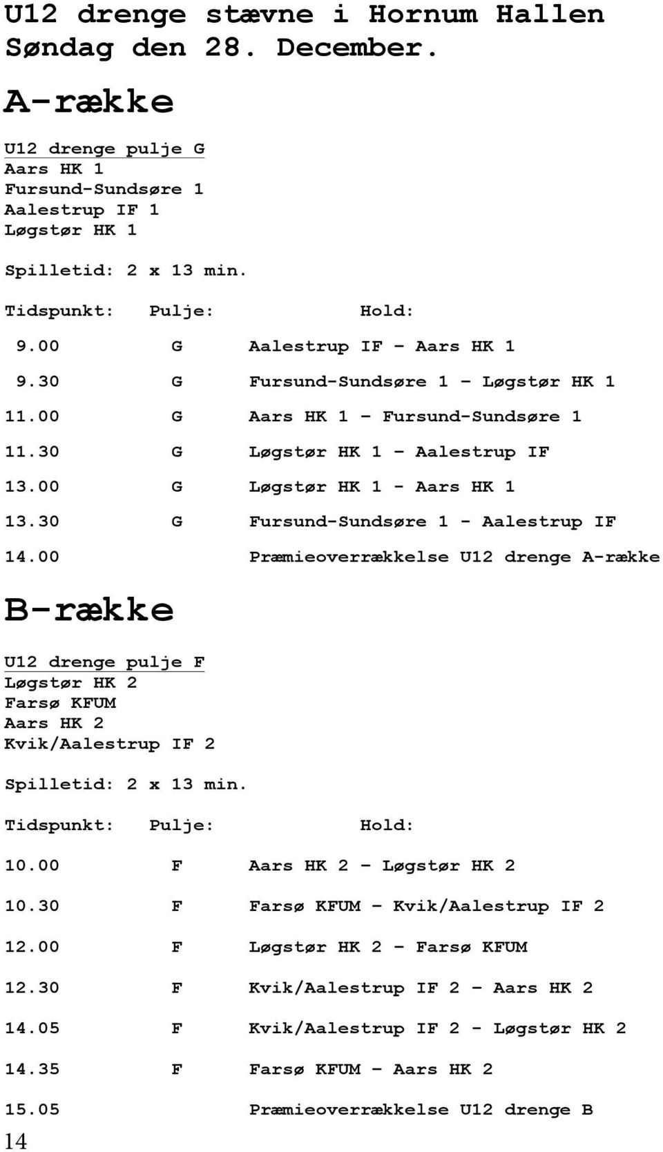30 G Fursund-Sundsøre 1 - Aalestrup IF 14.00 Præmieoverrækkelse U12 drenge A-række B-række U12 drenge pulje F Løgstør HK 2 Farsø KFUM Aars HK 2 Kvik/Aalestrup IF 2 Spilletid: 2 x 13 min.
