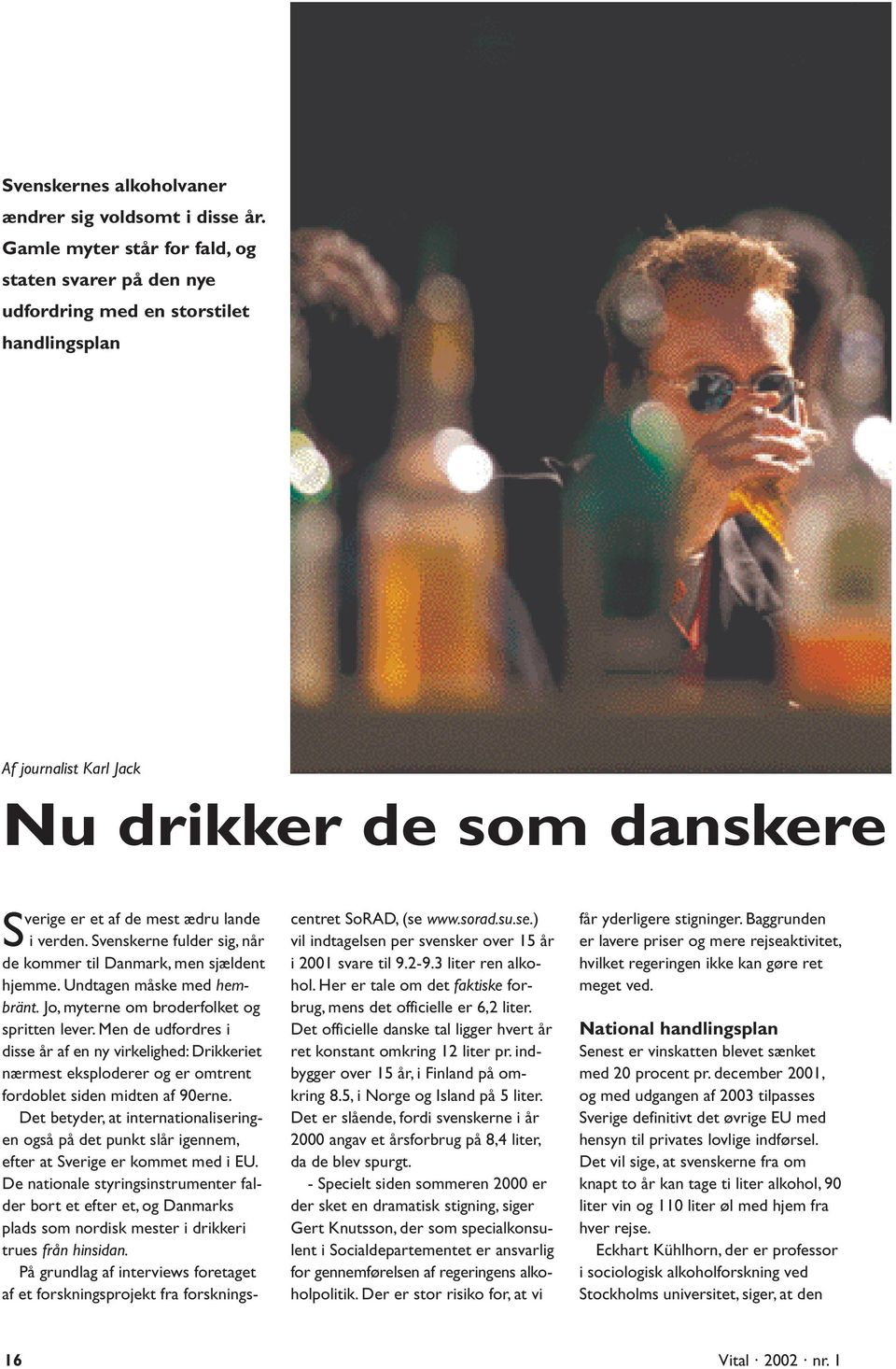 www.sorad.su.se.) vil indtagelsen per svensker over 15 år i 2001 svare til 9.2-9.3 liter ren alkohol. Her er tale om det faktiske forbrug, mens det officielle er 6,2 liter.