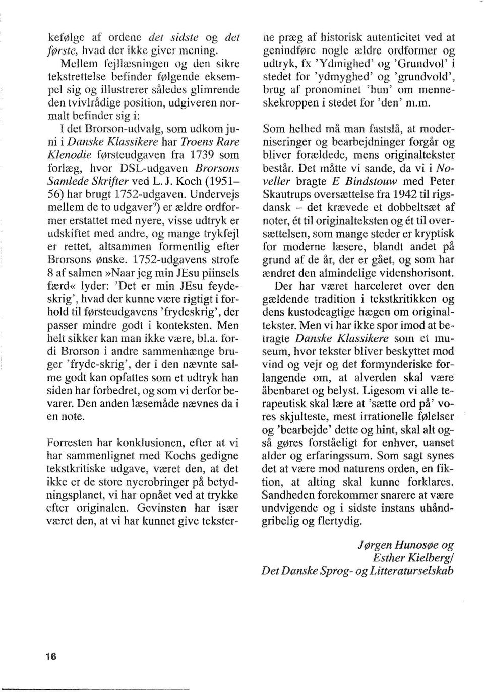 udkom juni i Danske Klassikere har Troens Rare Klenodie førsteudgaven fra 1739 som forlæg, hvor DSL-udgaven Brorsons Samlede Skrifter ved L. J. Koch (1951 56) har brugt 1752-udgaven.