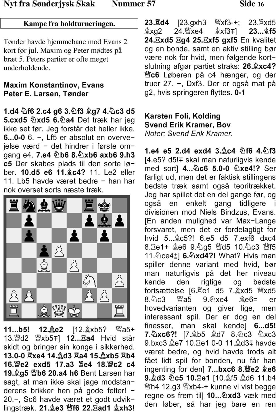 , Lf5 er absolut en overve jelse værd det hindrer i første om gang e4. 7.e4 b6 8.xb6 axb6 9.h3 c5 Der skabes plads til den sorte lø ber. 10.d5 e6 11. c4? 11. Le2 eller 11.