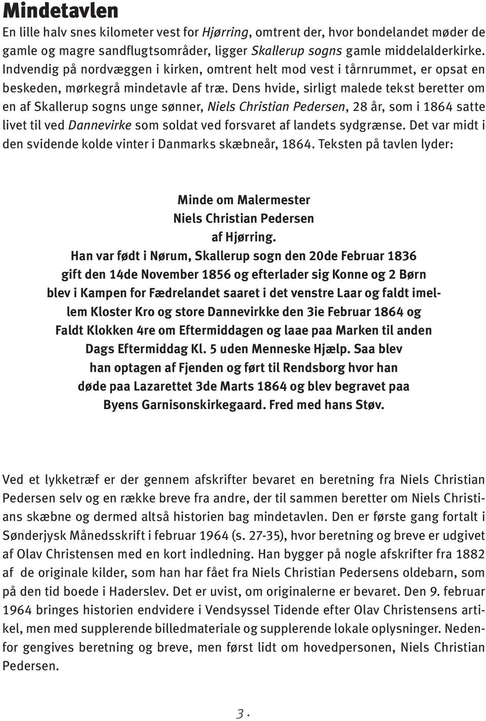 Dens hvide, sirligt malede tekst beretter om en af Skallerup sogns unge sønner, Niels Christian Pedersen, 28 år, som i 1864 satte livet til ved Dannevirke som soldat ved forsvaret af landets