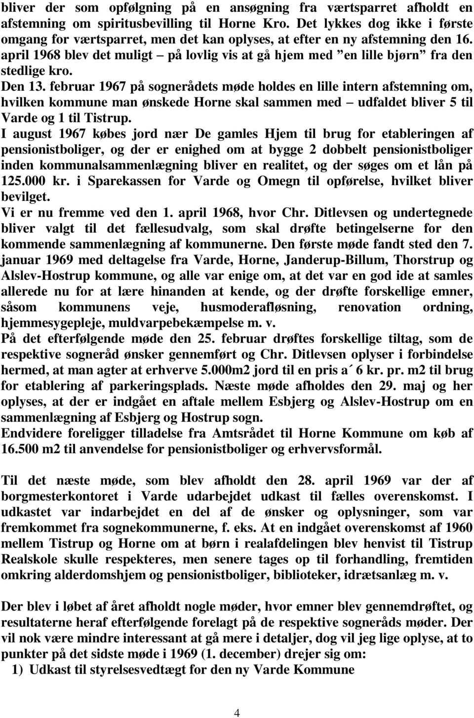 Den 13. februar 1967 på sognerådets møde holdes en lille intern afstemning om, hvilken kommune man ønskede Horne skal sammen med udfaldet bliver 5 til Varde og 1 til Tistrup.