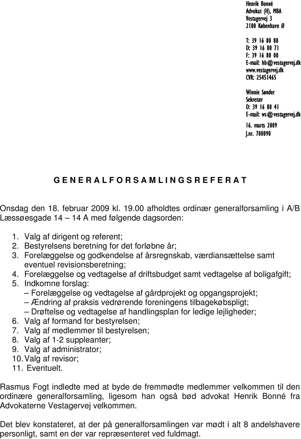 februar 2009 kl. 19.00 afholdtes ordinær generalforsamling i A/B Læssøesgade 14 14 A med følgende dagsorden: 1. Valg af dirigent og referent; 2. Bestyrelsens beretning for det forløbne år; 3.
