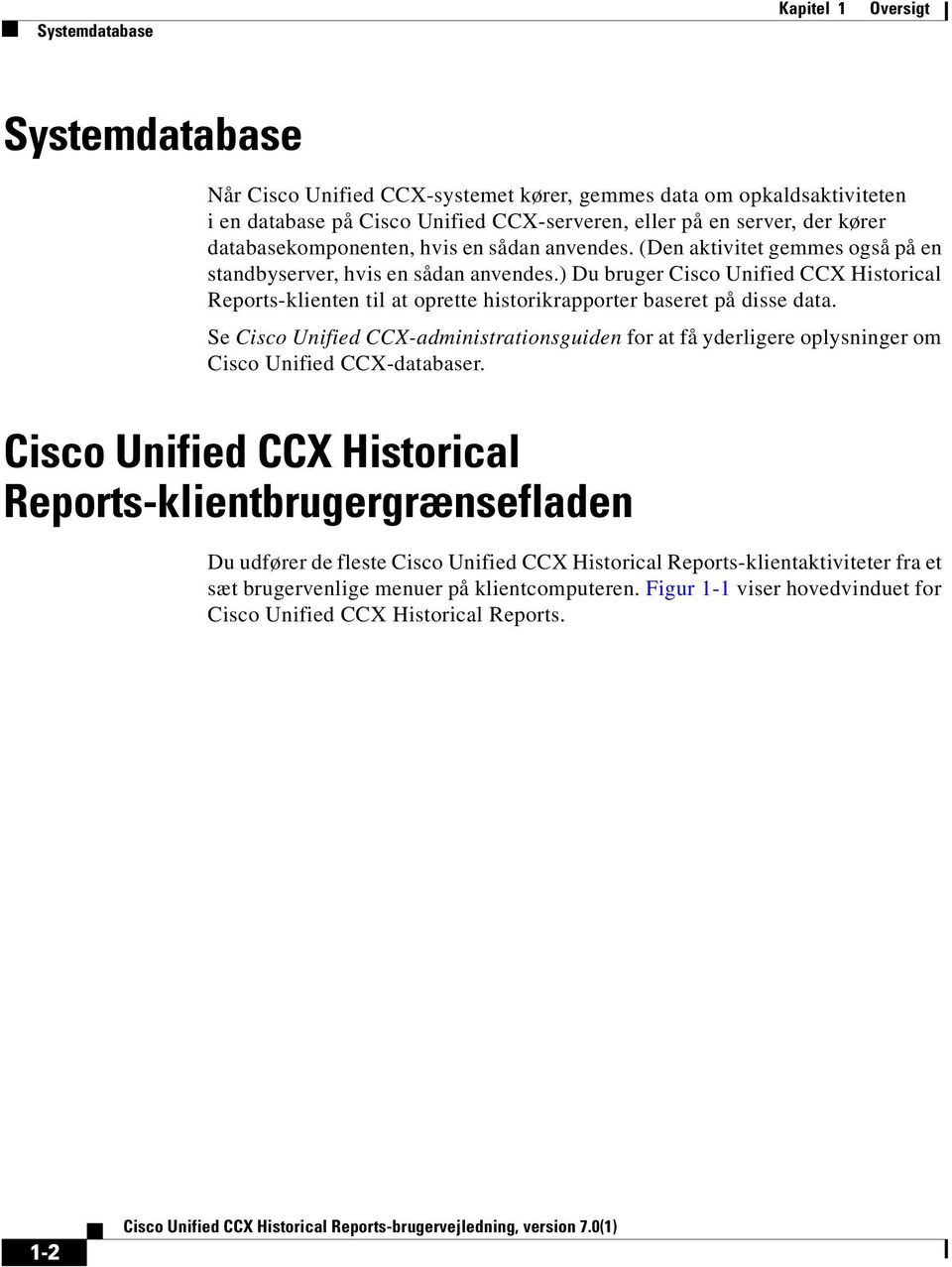 ) Du bruger Cisco Unified CCX Historical Reports-klienten til at oprette historikrapporter baseret på disse data.