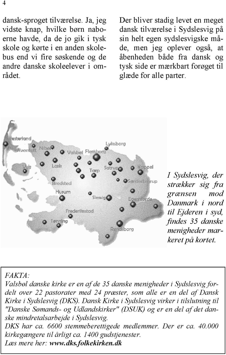 alle parter. I Sydslesvig, der strækker sig fra grænsen mod Danmark i nord til Ejderen i syd, findes 35 danske menigheder markeret på kortet.