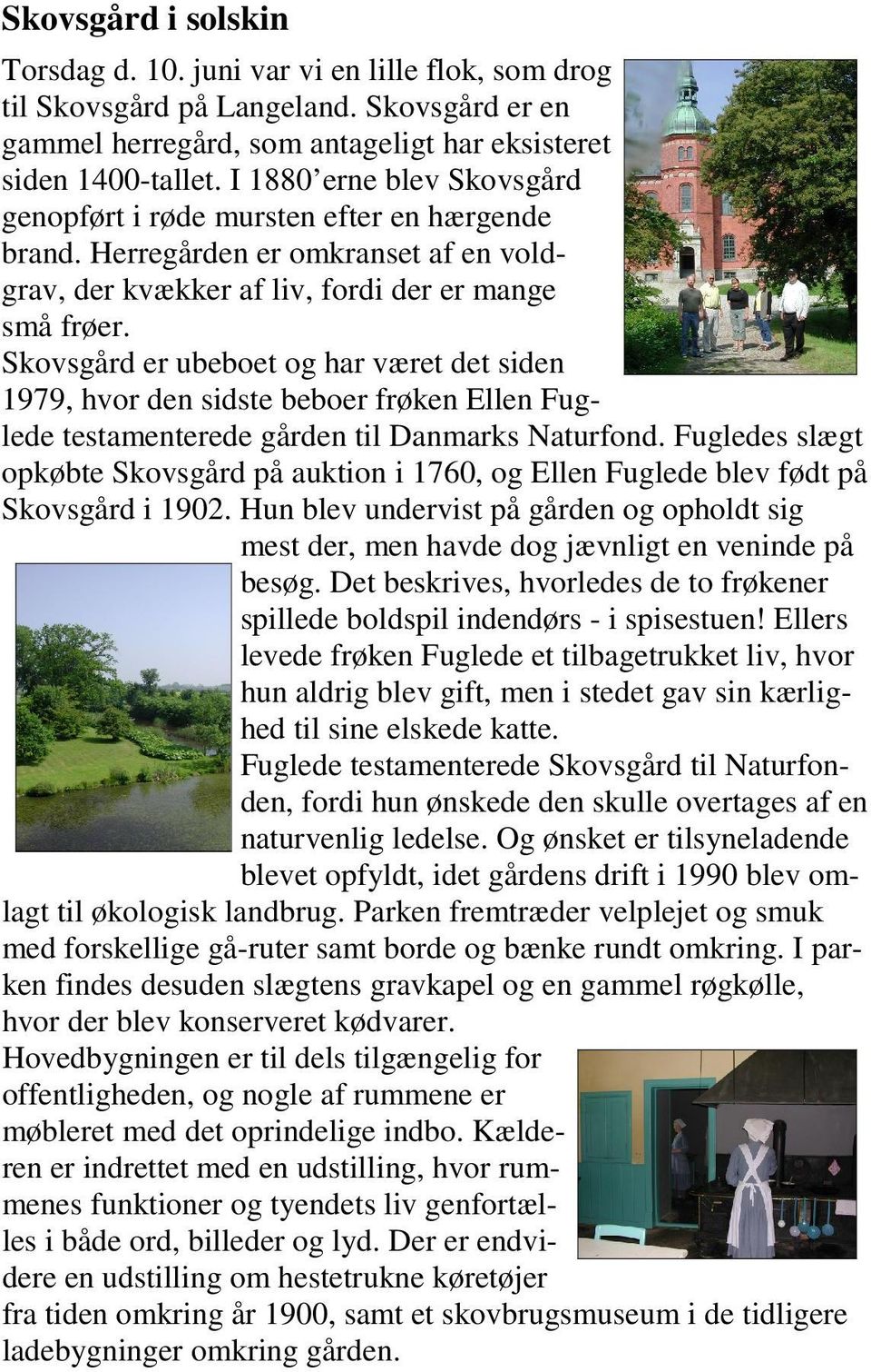 Skovsgård er ubeboet og har været det siden 1979, hvor den sidste beboer frøken Ellen Fuglede testamenterede gården til Danmarks Naturfond.
