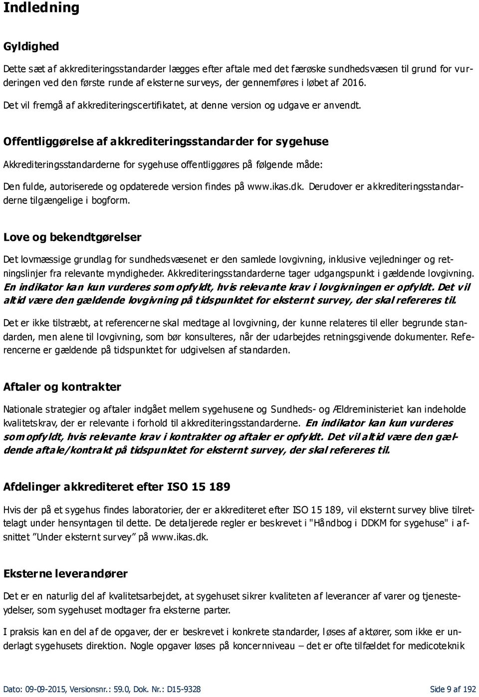 Offentliggørelse af akkrediteringsstandarder for sygehuse Akkrediteringsstandarderne for sygehuse offentliggøres på følgende måde: Den fulde, autoriserede og opdaterede version findes på www.ikas.dk.