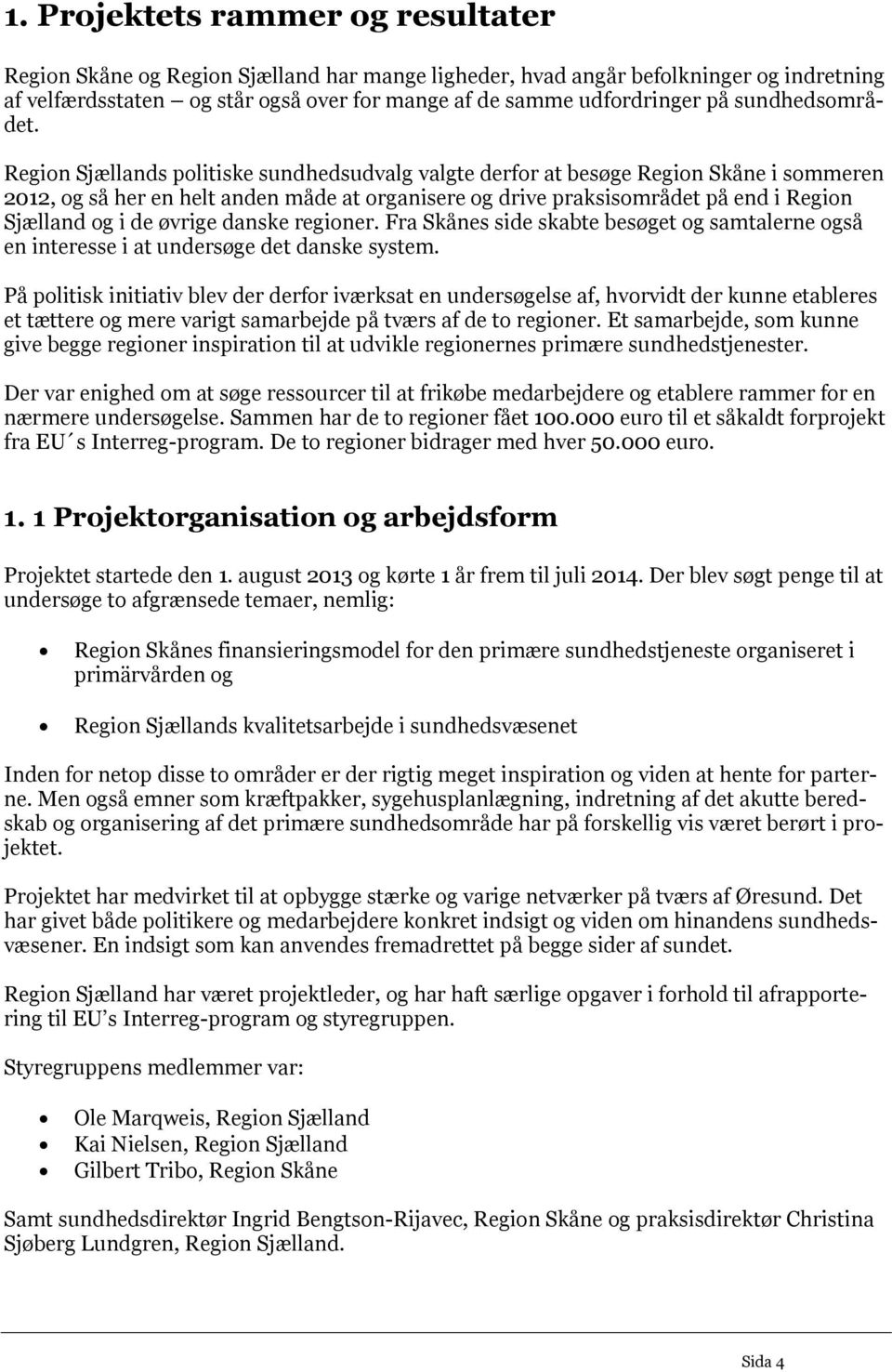 Region Sjællands politiske sundhedsudvalg valgte derfor at besøge Region Skåne i sommeren 2012, og så her en helt anden måde at organisere og drive praksisområdet på end i Region Sjælland og i de